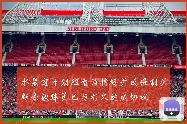 水晶宫计划租借马特塔并设强制买断条款球员已与尤文达成协议