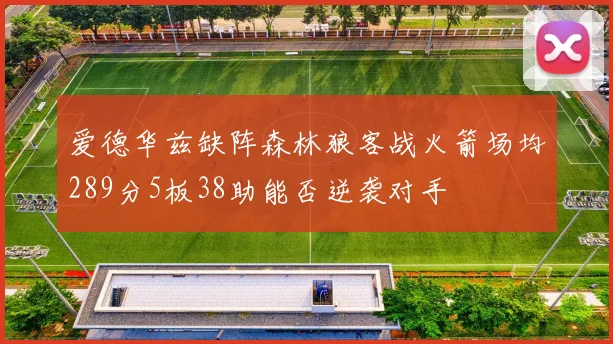 爱德华兹缺阵森林狼客战火箭场均289分5板38助能否逆袭对手