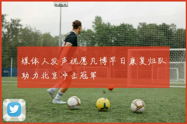 媒体人发声祝愿凡博早日康复归队助力北京冲击冠军