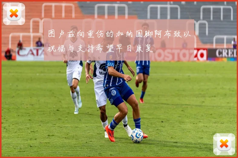 图卢兹向重伤的加纳国脚阿布致以祝福与支持希望早日康复