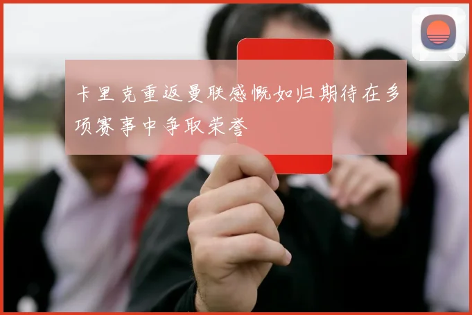卡里克重返曼联感慨如归期待在多项赛事中争取荣誉