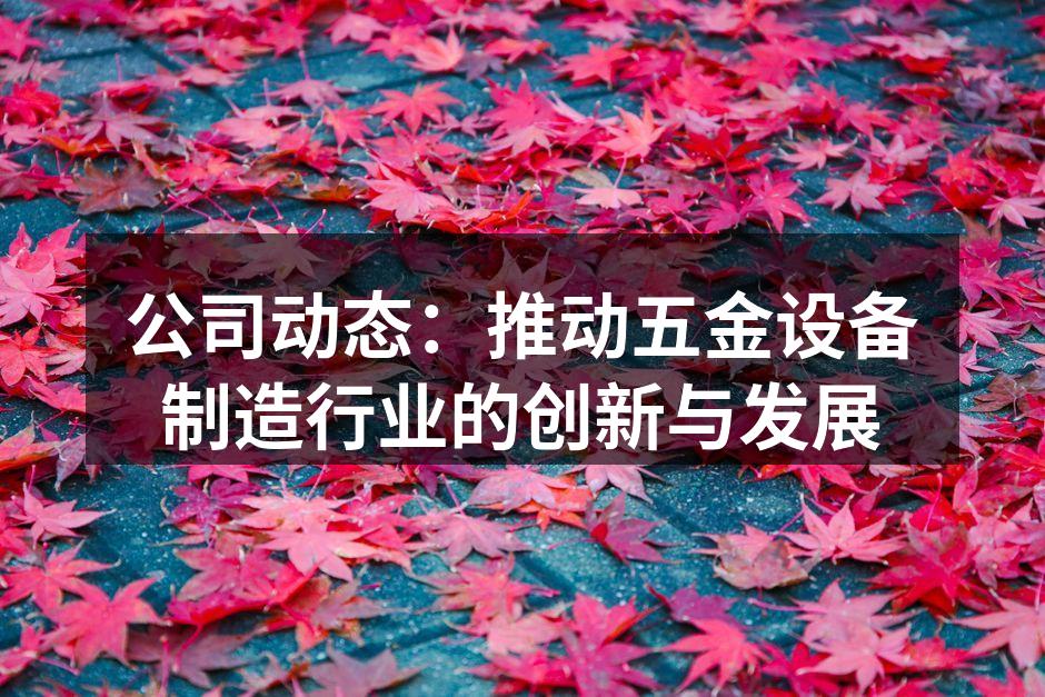 公司动态:推动五金设备制造行业的创新与发展