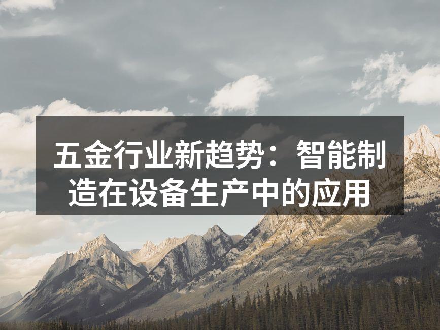 五金行业新趋势:智能制造在设备生产中的应用