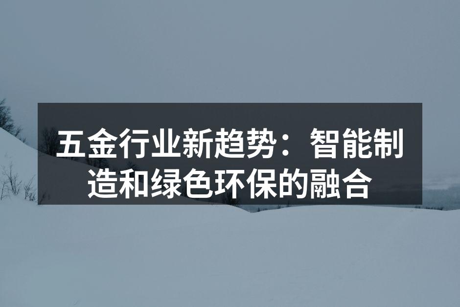 五金行业新趋势:智能制造和绿色环保的融合