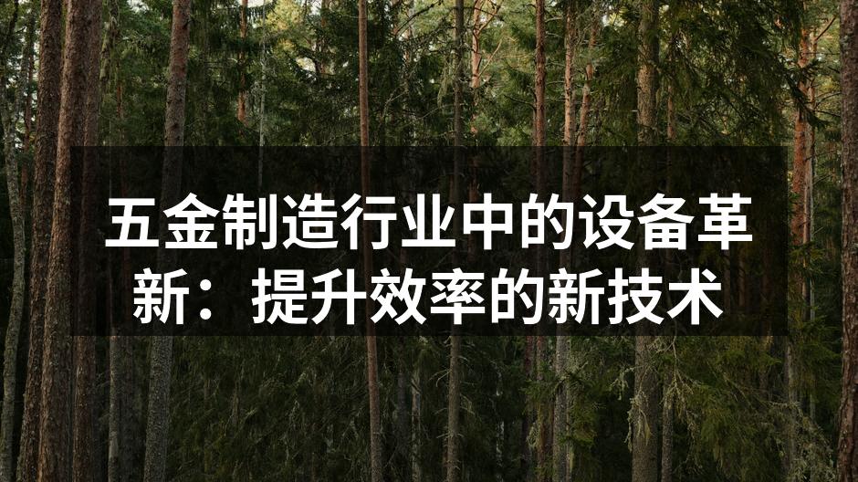 五金制造行业中的设备革新:提升效率的新技术
