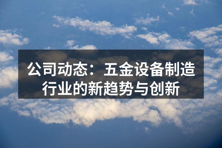 公司动态:五金设备制造行业的新趋势与创新