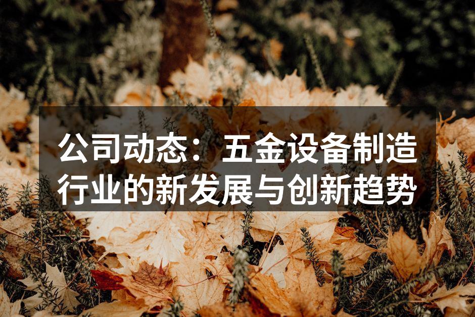 公司动态：五金设备制造行业的新发展与创新趋势