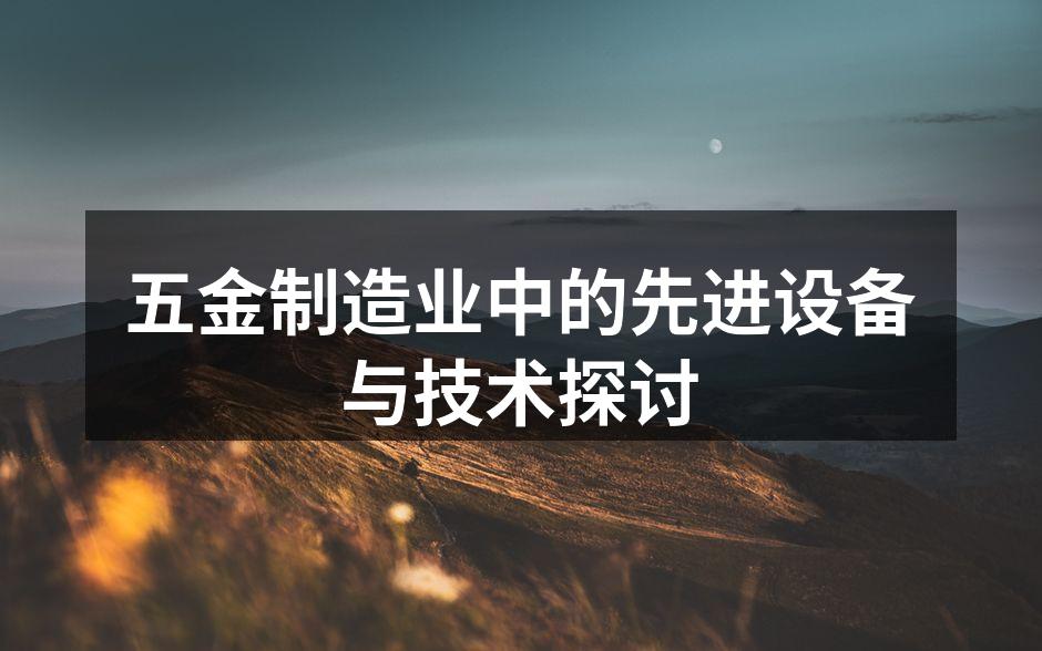 五金制造业中的先进设备与技术探讨
