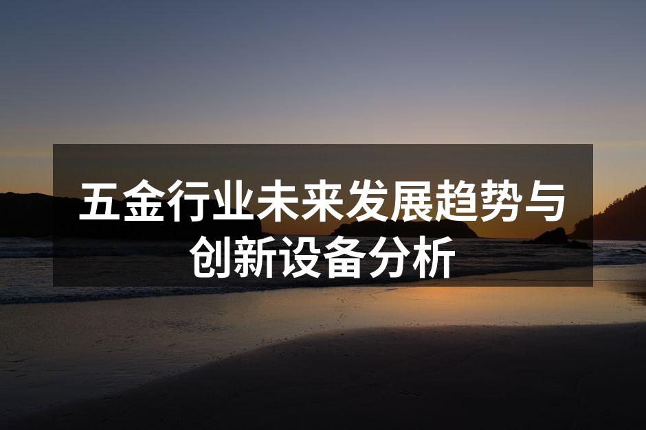 五金行业未来发展趋势与创新设备分析